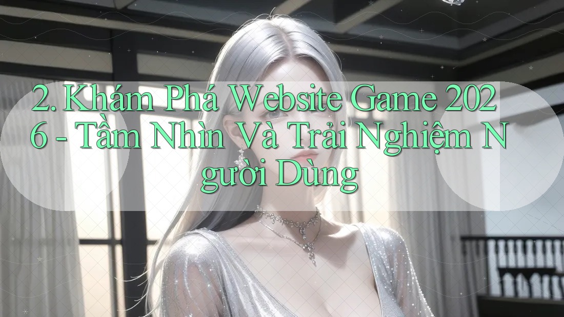 2. Khám Phá Website Game 2026 - Tầm Nhìn Và Trải Nghiệm Người Dùng