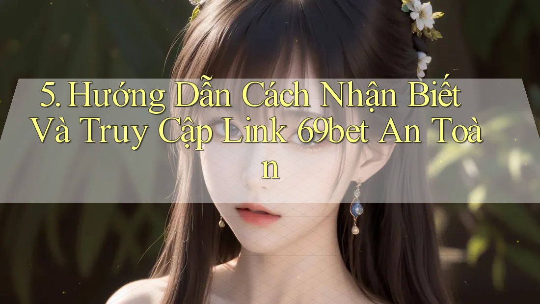 5. Hướng Dẫn Cách Nhận Biết Và Truy Cập Link 69bet An Toàn