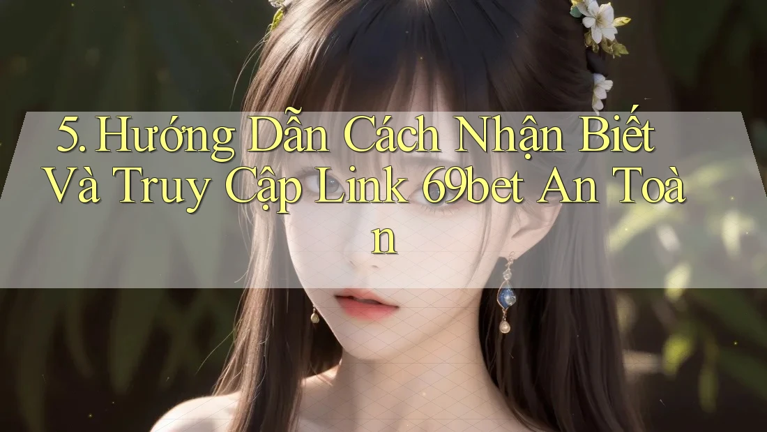 5. Hướng Dẫn Cách Nhận Biết Và Truy Cập Link 69bet An Toàn