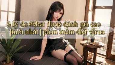 6 lý do 69bet được đánh giá cao [mới nhất] phần mềm diệt virus