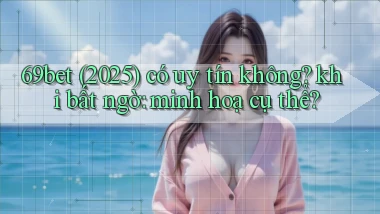 69bet (2025) có uy tín không khi bất ngờ minh hoạ cụ thể