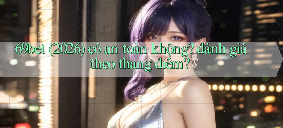 69bet (2026) có an toàn không đánh giá theo thang điểm