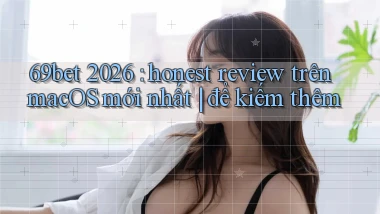 69bet 2026 honest review trên macOS mới nhất để kiếm thêm