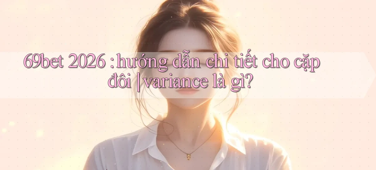 69bet 2026 hướng dẫn chi tiết cho cặp đôi variance là gì