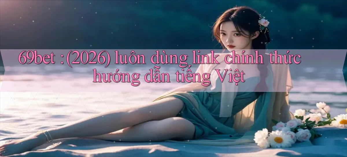 69bet (2026) luôn dùng link chính thức hướng dẫn tiếng Việt