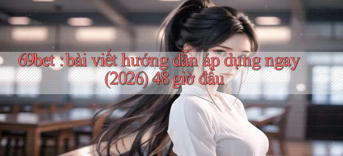69bet bài viết hướng dẫn áp dụng ngay (2026) 48 giờ đầu