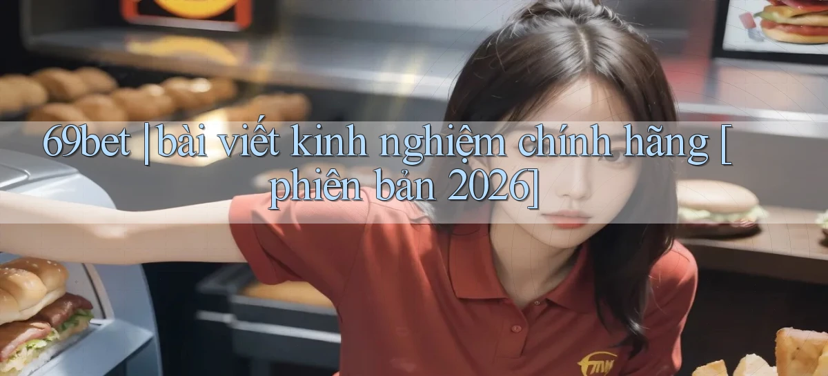 69bet bài viết kinh nghiệm chính hãng [phiên bản 2026]