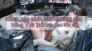 69bet cập nhật 2025 hướng dẫn tiếng Việt tối ưu cho tốc độ