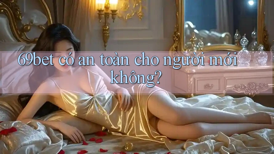 69bet có an toàn cho người mới không?