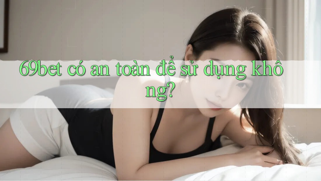 69bet có an toàn để sử dụng không? 69bet có an toàn để sử dụng không?