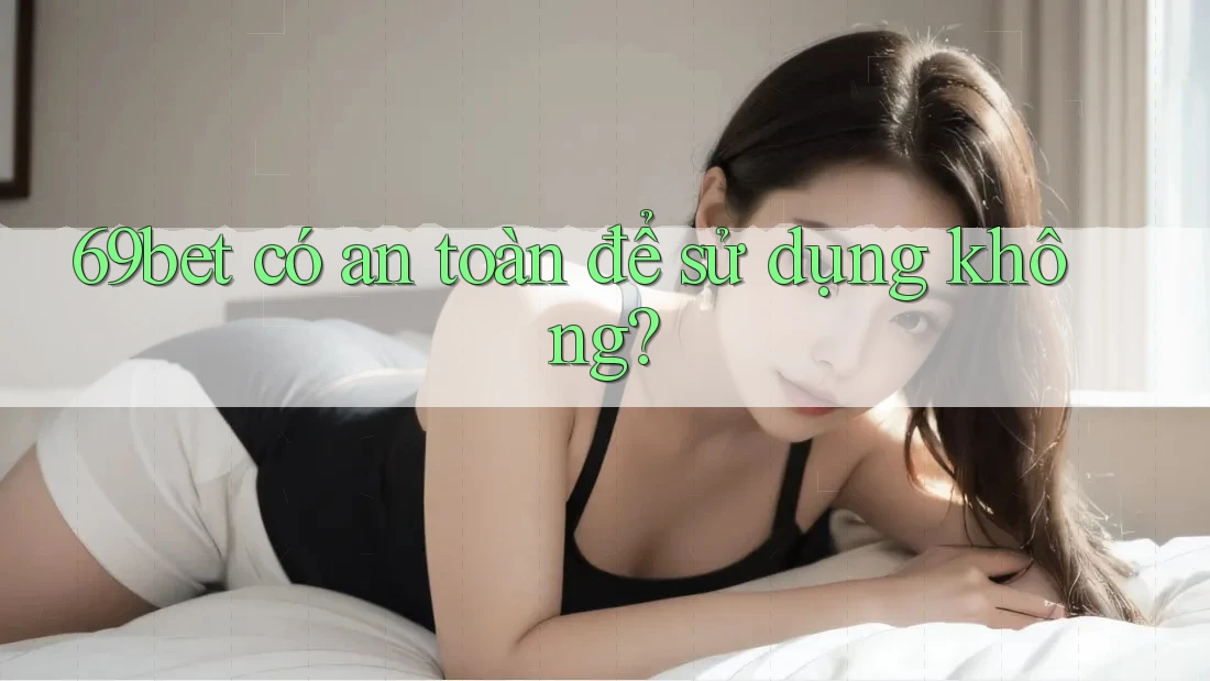 69bet có an toàn để sử dụng không?