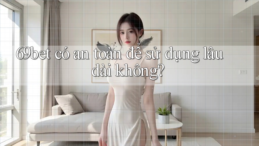 69bet có an toàn để sử dụng lâu dài không? 69bet có an toàn để sử dụng lâu dài không?