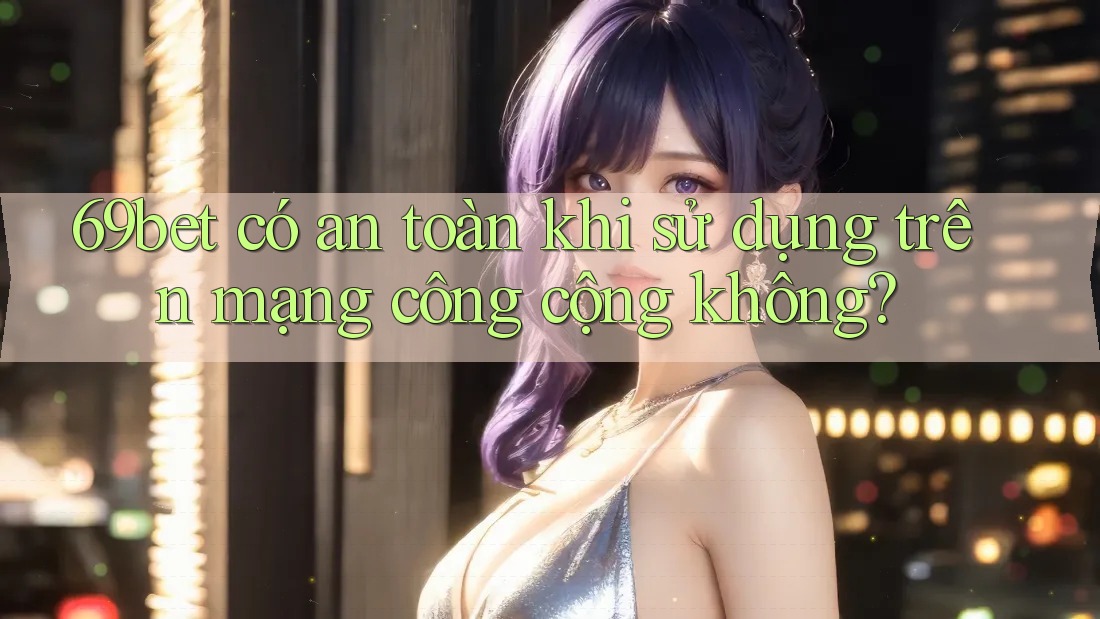 69bet có an toàn khi sử dụng trên mạng công cộng không? 69bet có an toàn khi sử dụng trên mạng công cộng không?