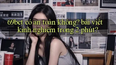 69bet có an toàn không bài viết kinh nghiệm trong 2 phút