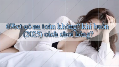 69bet có an toàn không khi buồn (2025) cách chơi liêng