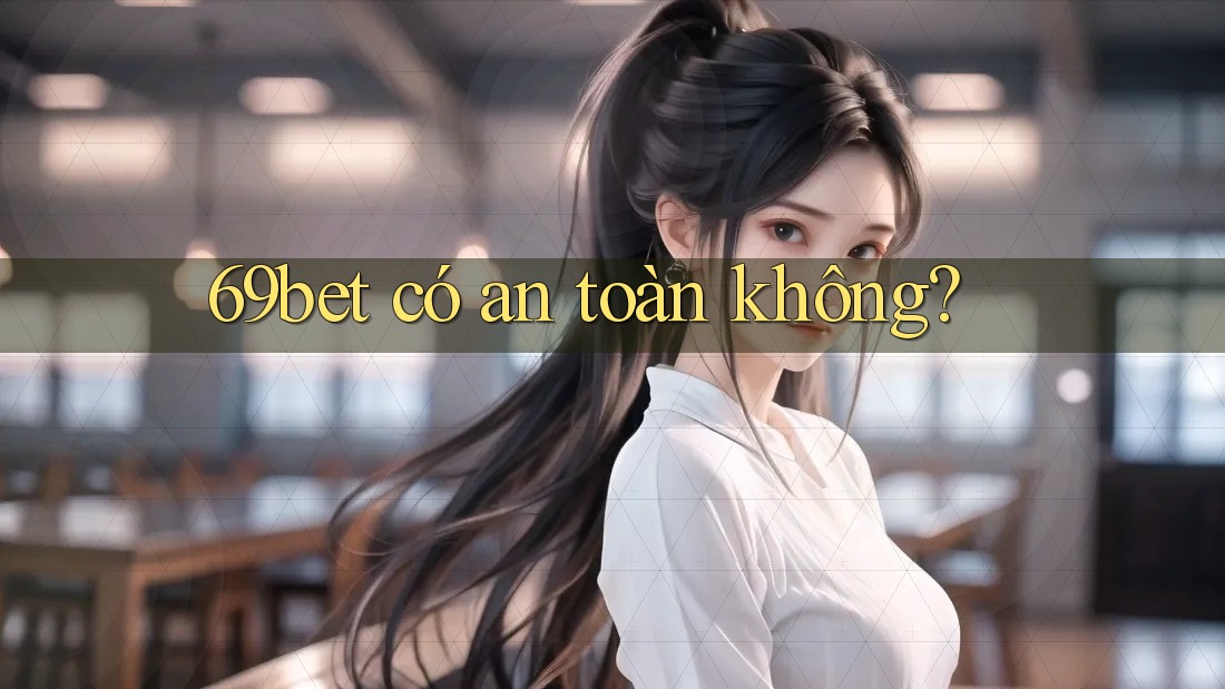 69bet có an toàn không? 69bet có an toàn không?