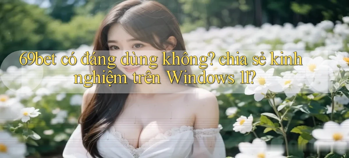 69bet có đáng dùng không chia sẻ kinh nghiệm trên Windows 11