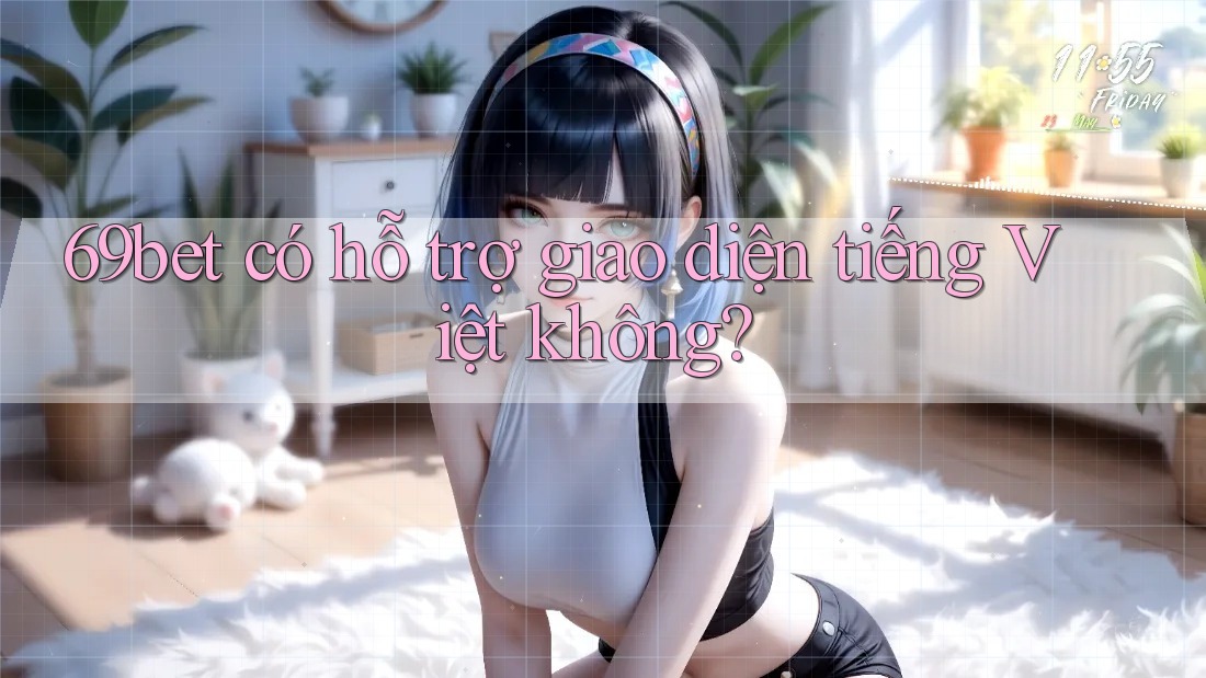 69bet có hỗ trợ giao diện tiếng Việt không?