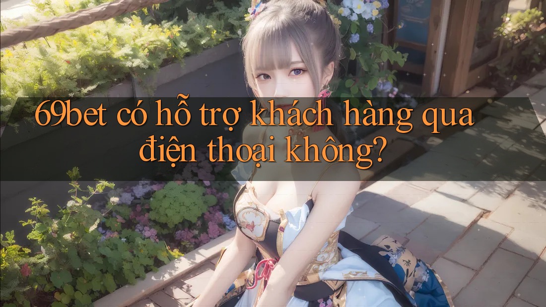 69bet có hỗ trợ khách hàng qua điện thoại không? 69bet có hỗ trợ khách hàng qua điện thoại không?