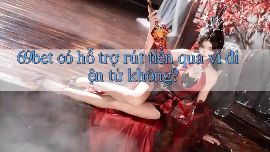 69bet có hỗ trợ rút tiền qua ví điện tử không?