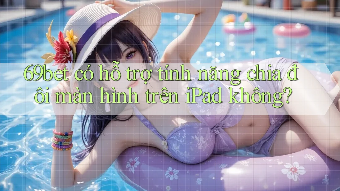 69bet có hỗ trợ tính năng chia đôi màn hình trên iPad không?