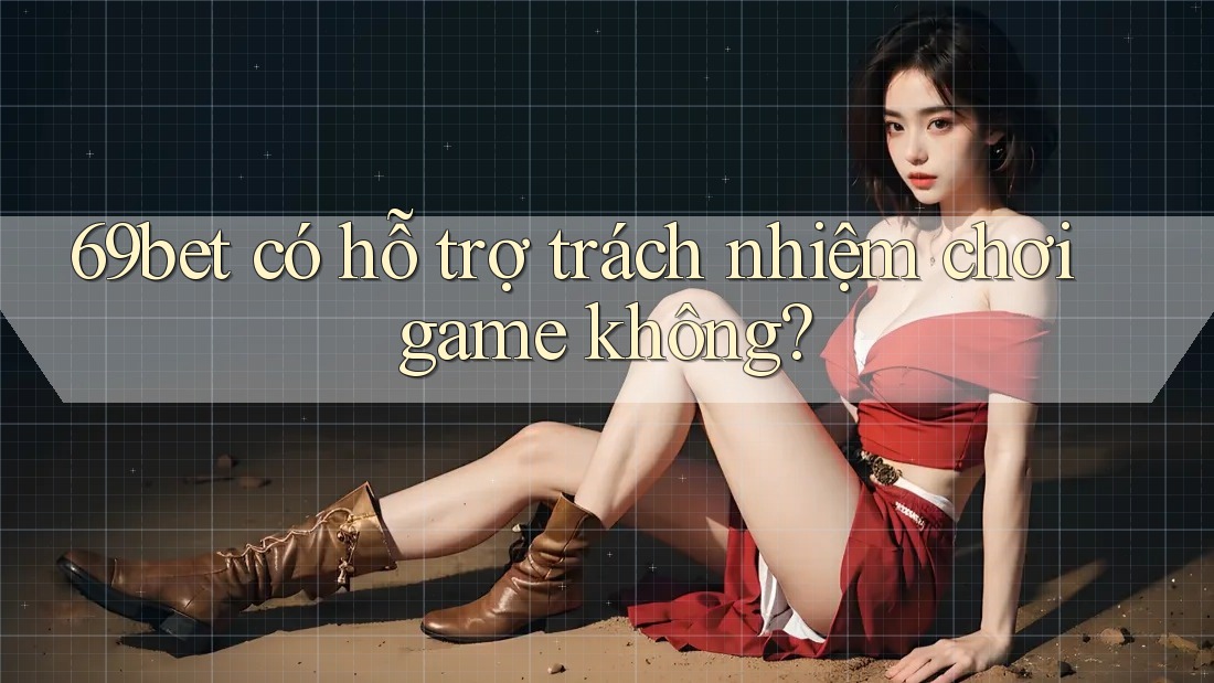 69bet có hỗ trợ trách nhiệm chơi game không? 69bet có hỗ trợ trách nhiệm chơi game không?