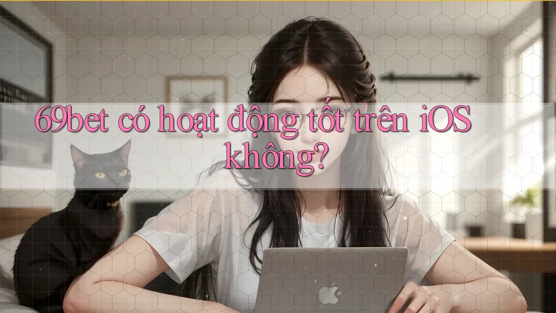 69bet có hoạt động tốt trên iOS không?