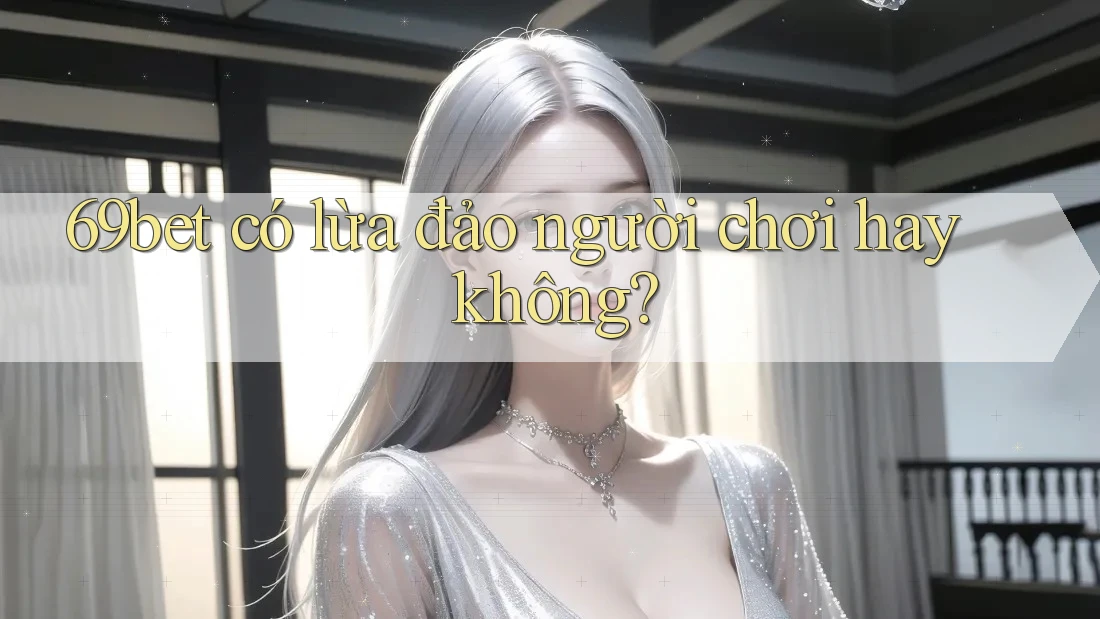 69bet có lừa đảo người chơi hay không?