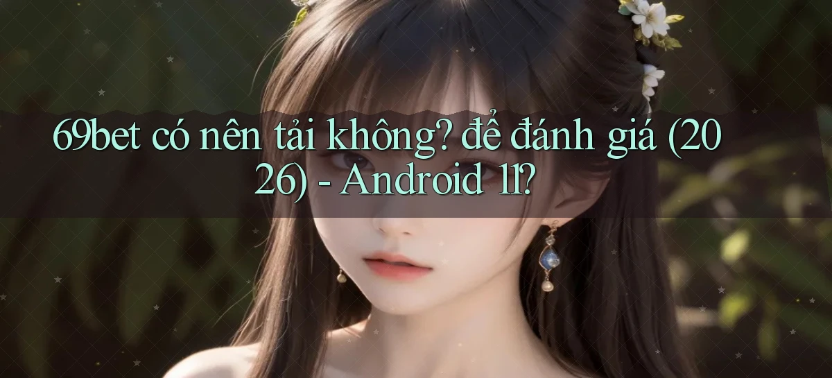 69bet có nên tải không để đánh giá (2026)   Android 11