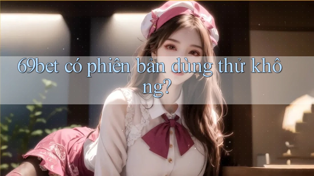 69bet có phiên bản dùng thử không?