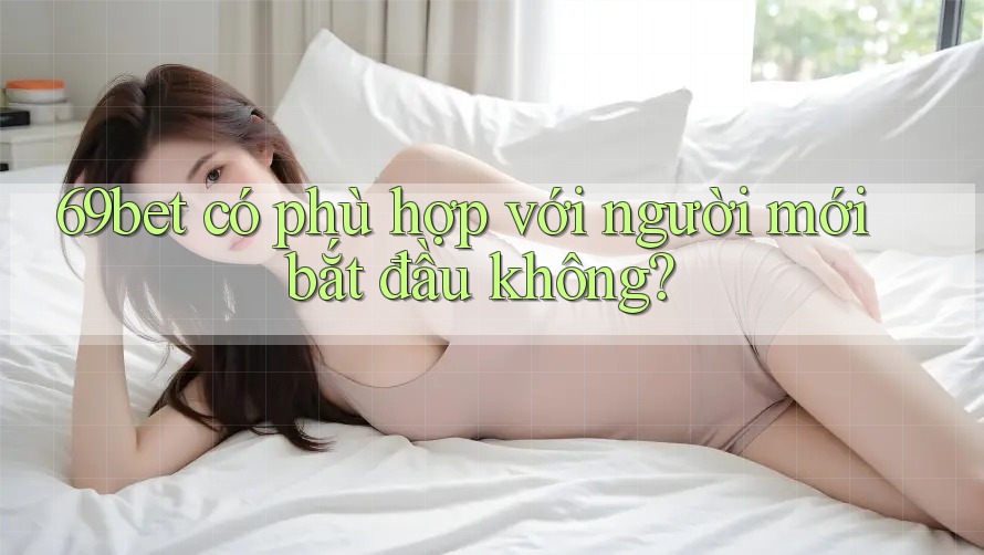 69bet có phù hợp với người mới bắt đầu không?