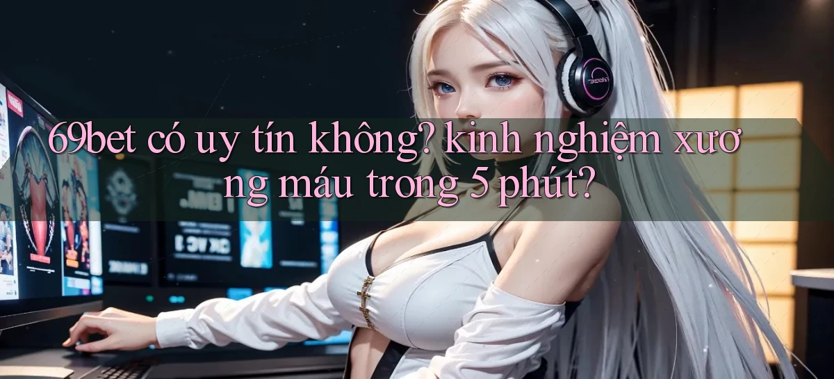 69bet có uy tín không kinh nghiệm xương máu trong 5 phút