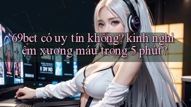 69bet có uy tín không kinh nghiệm xương máu trong 5 phút