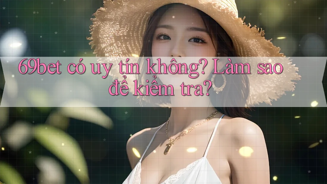 69bet có uy tín không? Làm sao để kiểm tra? 69bet có uy tín không? Làm sao để kiểm tra?