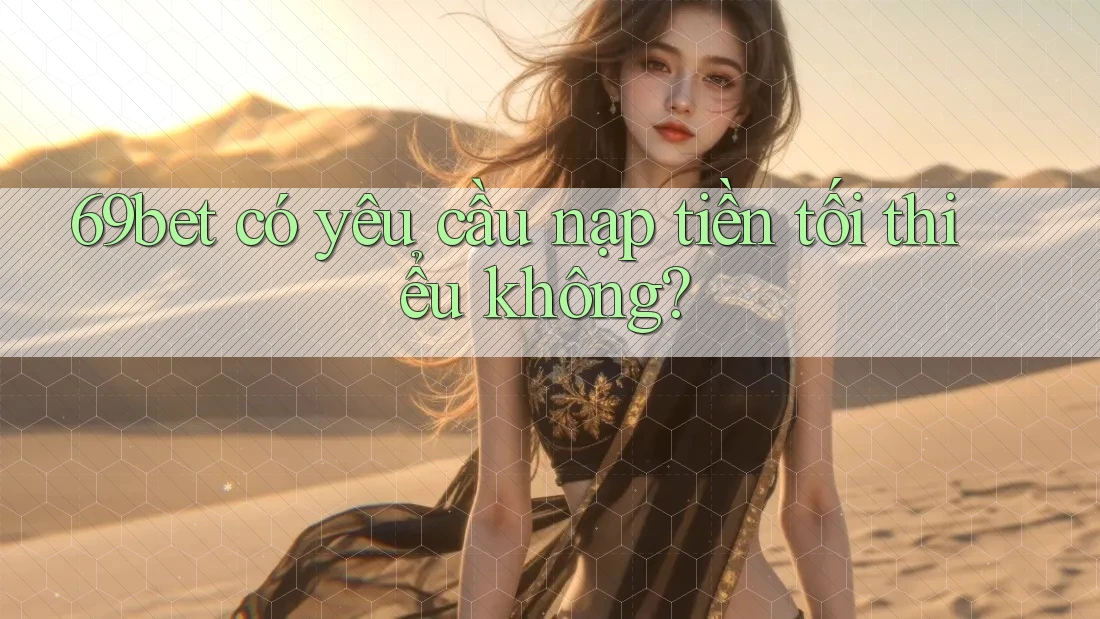 69bet có yêu cầu nạp tiền tối thiểu không? 69bet có yêu cầu nạp tiền tối thiểu không?
