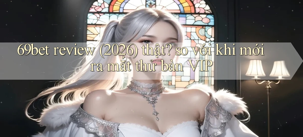 69bet review (2026) thật so với khi mới ra mắt thử bàn VIP