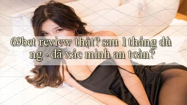 69bet review thật sau 1 tháng dùng   đã xác minh an toàn