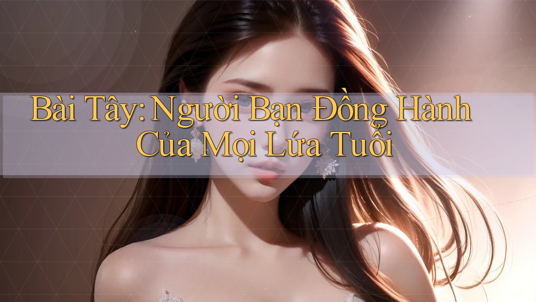 Bài Tây: Người Bạn Đồng Hành Của Mọi Lứa Tuổi