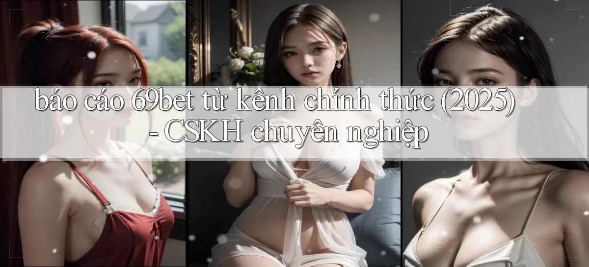 báo cáo 69bet từ kênh chính thức (2025)   CSKH chuyên nghiệp