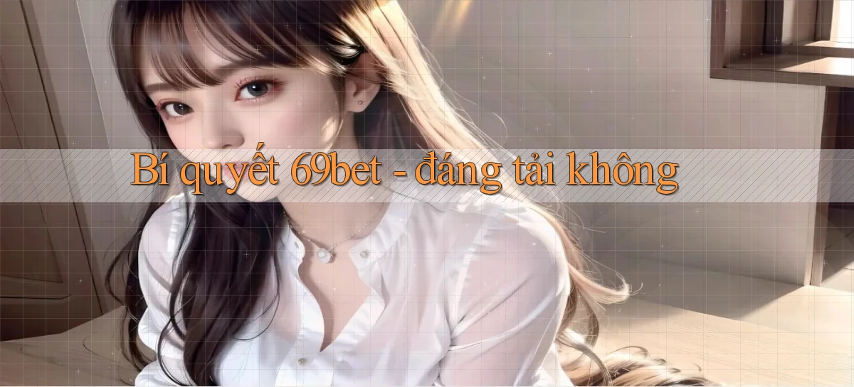 Bí quyết 69bet   đáng tải không