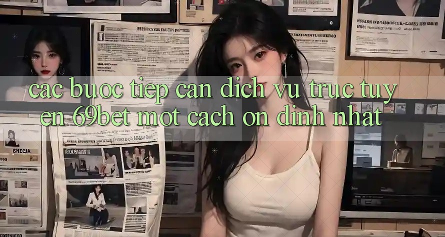 Các bước Tiếp Cận Dịch vụ trực tuyến 69bet Một Cách Ổn định Nhất Các bước Tiếp Cận Dịch vụ trực tuyến 69bet Một Cách Ổn định Nhất