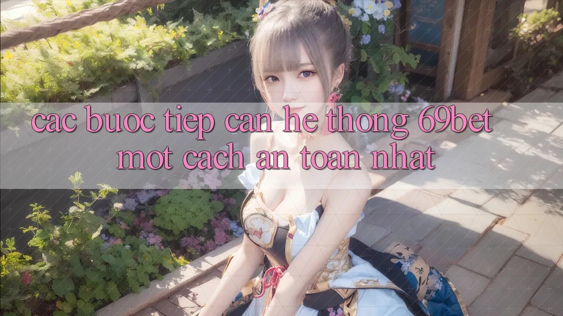 Các bước Tiếp Cận Hệ Thống 69bet Một Cách An Toàn Nhất