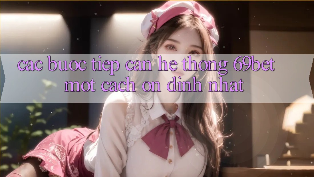 Các bước Tiếp Cận Hệ Thống 69bet Một Cách Ổn định Nhất Các bước Tiếp Cận Hệ Thống 69bet Một Cách Ổn định Nhất