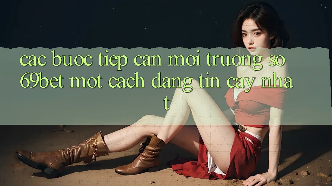 Các bước Tiếp Cận Môi trường số 69bet Một Cách Đáng tin cậy Nhất Các bước Tiếp Cận Môi trường số 69bet Một Cách Đáng tin cậy Nhất