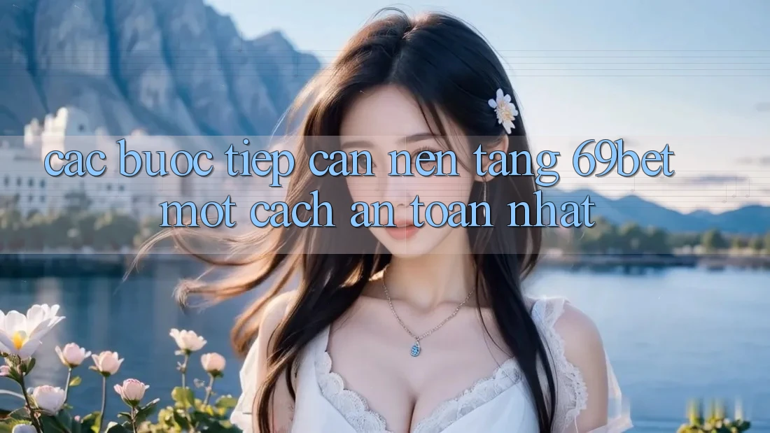 Các bước Tiếp Cận Nền tảng 69bet Một Cách An Toàn Nhất Các bước Tiếp Cận Nền tảng 69bet Một Cách An Toàn Nhất