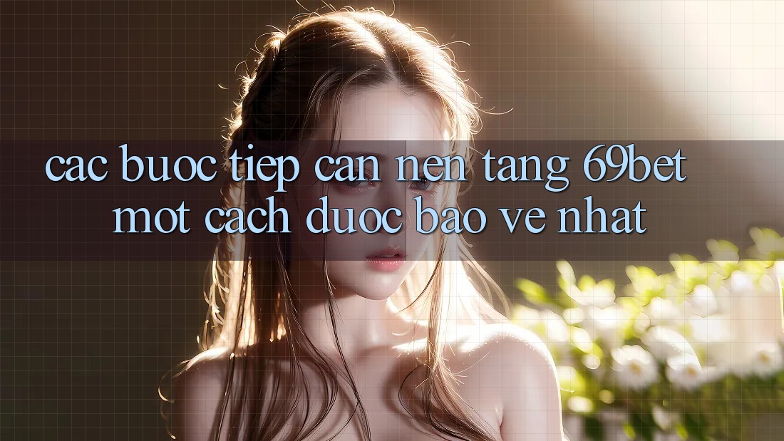 Các bước Tiếp Cận Nền tảng 69bet Một Cách Được bảo vệ Nhất Các bước Tiếp Cận Nền tảng 69bet Một Cách Được bảo vệ Nhất