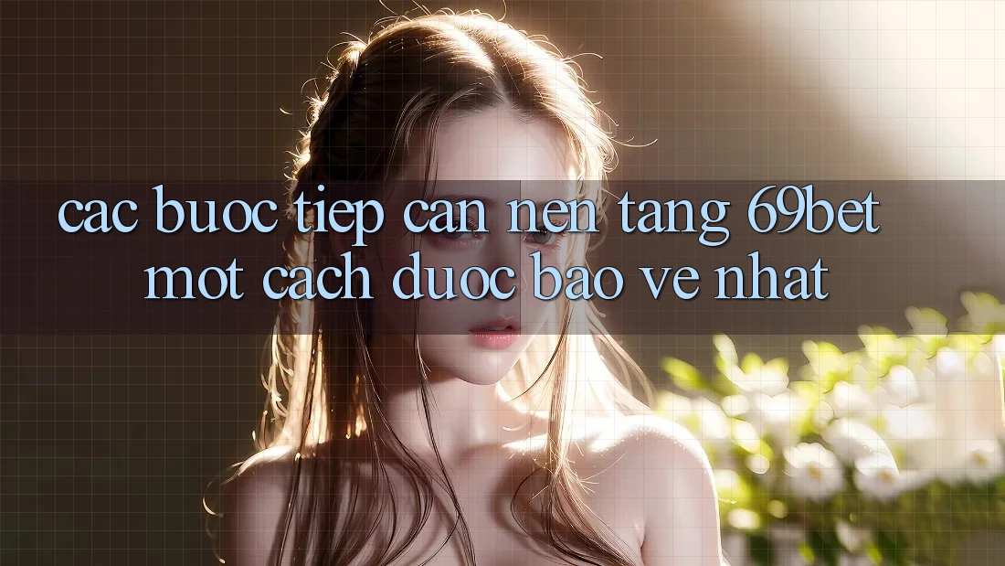 Các bước Tiếp Cận Nền tảng 69bet Một Cách Được bảo vệ Nhất Các bước Tiếp Cận Nền tảng 69bet Một Cách Được bảo vệ Nhất