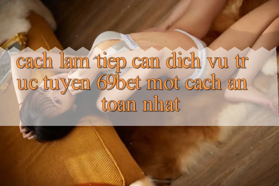 Cách làm Tiếp Cận Dịch vụ trực tuyến 69bet Một Cách An toàn Nhất Cách làm Tiếp Cận Dịch vụ trực tuyến 69bet Một Cách An toàn Nhất