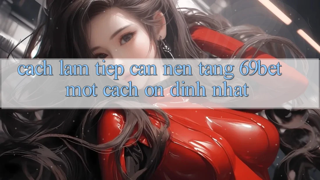 Cách làm Tiếp Cận Nền tảng 69bet Một Cách Ổn định Nhất