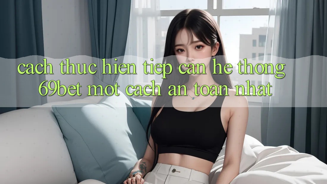 Cách thực hiện Tiếp Cận Hệ Thống 69bet Một Cách An Toàn Nhất